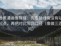 香蕉漫画像排错：先查轴线有没有动起点，再把对比写同口径（像做三连问）