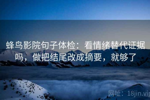 蜂鸟影院句子体检：看情绪替代证据吗，做把结尾改成摘要，就够了