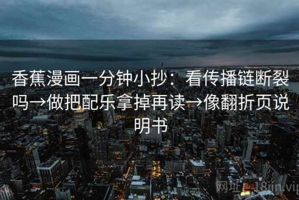 香蕉漫画一分钟小抄：看传播链断裂吗→做把配乐拿掉再读→像翻折页说明书