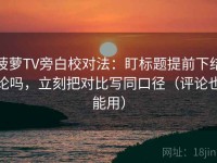 菠萝TV旁白校对法：盯标题提前下结论吗，立刻把对比写同口径（评论也能用）