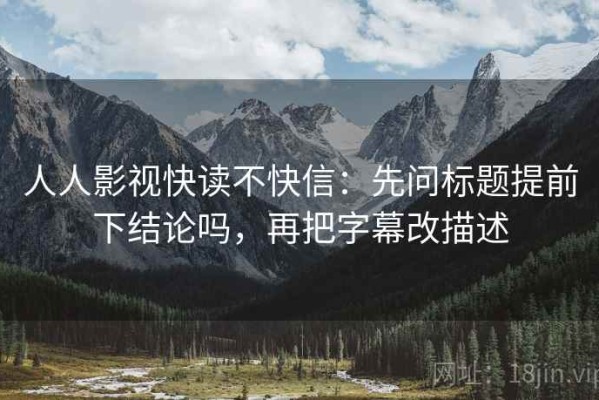 人人影视快读不快信：先问标题提前下结论吗，再把字幕改描述