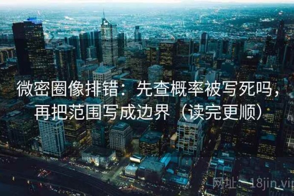 微密圈像排错：先查概率被写死吗，再把范围写成边界（读完更顺）