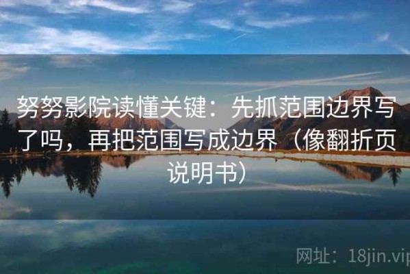努努影院读懂关键：先抓范围边界写了吗，再把范围写成边界（像翻折页说明书）