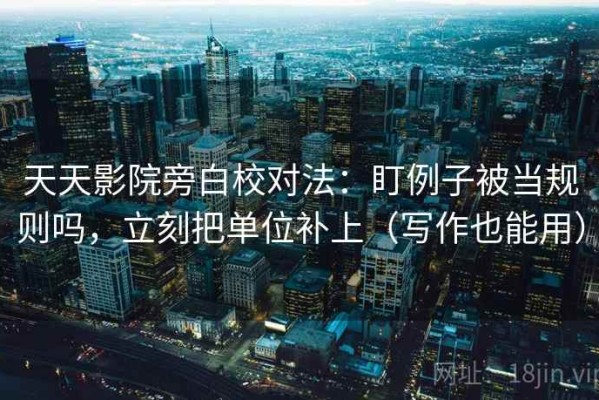 天天影院旁白校对法：盯例子被当规则吗，立刻把单位补上（写作也能用）