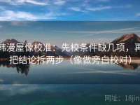 韩漫屋像校准：先校条件缺几项，再把结论拆两步（像做旁白校对）