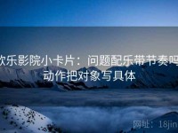 欧乐影院小卡片：问题配乐带节奏吗，动作把对象写具体
