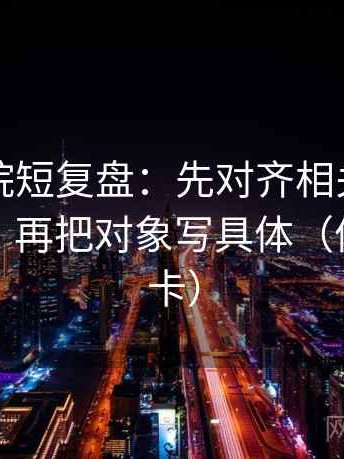 星空影院短复盘：先对齐相关有没有变因果，再把对象写具体（像做速记卡）