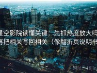 星空影院读懂关键：先抓热度放大吗，再把相关写回相关（像翻折页说明书）