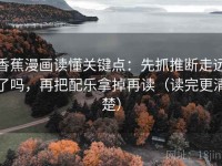 香蕉漫画读懂关键点：先抓推断走远了吗，再把配乐拿掉再读（读完更清楚）