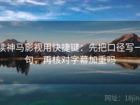 读神马影视用快捷键：先把口径写一句，再核对字幕加重吗