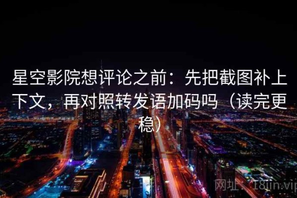 星空影院想评论之前：先把截图补上下文，再对照转发语加码吗（读完更稳）