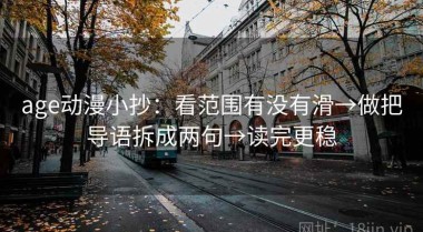 age动漫小抄：看范围有没有滑→做把导语拆成两句→读完更稳