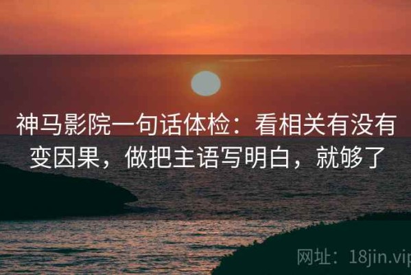 神马影院一句话体检：看相关有没有变因果，做把主语写明白，就够了