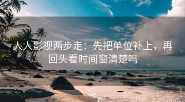 人人影视两步走：先把单位补上，再回头看时间窗清楚吗