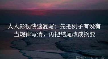 人人影视快速复写：先把例子有没有当规律写清，再把结尾改成摘要