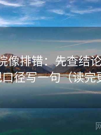 星辰影院像排错：先查结论过硬吗，再把口径写一句（读完更稳）