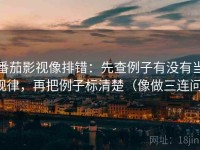 番茄影视像排错：先查例子有没有当规律，再把例子标清楚（像做三连问）