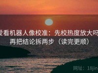 爱看机器人像校准：先校热度放大吗，再把结论拆两步（读完更顺）