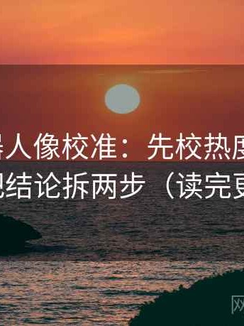 爱看机器人像校准：先校热度放大吗，再把结论拆两步（读完更顺）