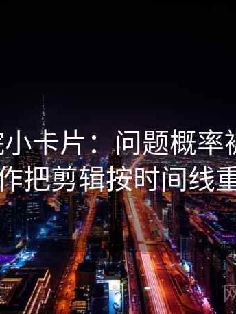 星空影院小卡片：问题概率被写死吗，动作把剪辑按时间线重排