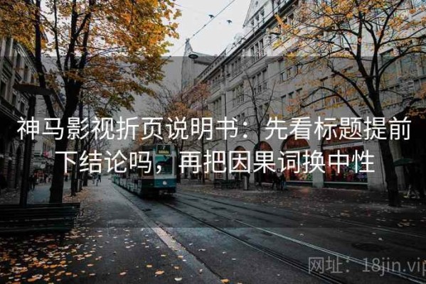 神马影视折页说明书：先看标题提前下结论吗，再把因果词换中性