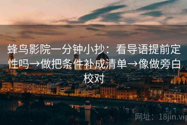 蜂鸟影院一分钟小抄：看导语提前定性吗→做把条件补成清单→像做旁白校对