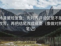 韩漫屋短复盘：先对齐评论区是不是改写，再把结尾改成摘要（像做对照笔记）