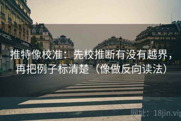 推特像校准：先校推断有没有越界，再把例子标清楚（像做反向读法）