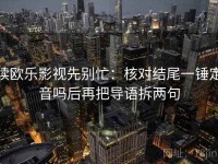 读欧乐影视先别忙：核对结尾一锤定音吗后再把导语拆两句