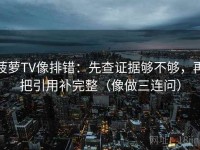 菠萝TV像排错：先查证据够不够，再把引用补完整（像做三连问）