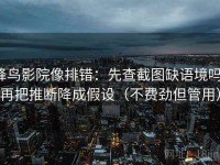 蜂鸟影院像排错：先查截图缺语境吗，再把推断降成假设（不费劲但管用）