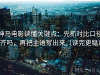 神马电影读懂关键点：先抓对比口径齐吗，再把主语写出来（读完更稳）