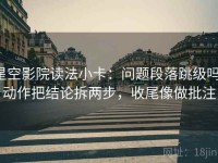 星空影院读法小卡：问题段落跳级吗，动作把结论拆两步，收尾像做批注
