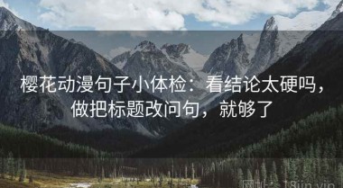 樱花动漫句子小体检：看结论太硬吗，做把标题改问句，就够了