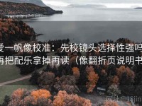 爱一帆像校准：先校镜头选择性强吗，再把配乐拿掉再读（像翻折页说明书）