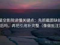 星空影院读懂关键点：先抓截图缺前后吗，再把引用补完整（像做批注）