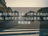 蜂鸟影院读法小卡：问题导语先站队吗，动作把剪辑按时间线重排，收尾像做排错