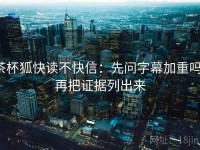 茶杯狐快读不快信：先问字幕加重吗，再把证据列出来