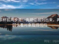 茶杯狐两步走：先把证据列出来，再回头看对象指得明吗