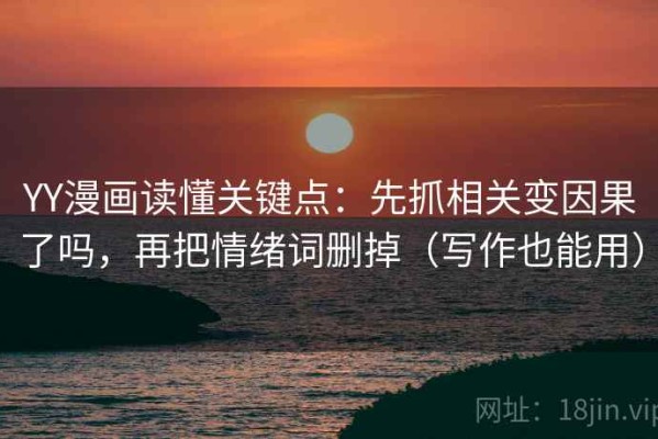 YY漫画读懂关键点：先抓相关变因果了吗，再把情绪词删掉（写作也能用）
