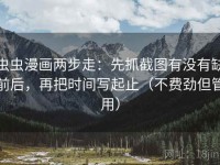 虫虫漫画两步走：先抓截图有没有缺前后，再把时间写起止（不费劲但管用）
