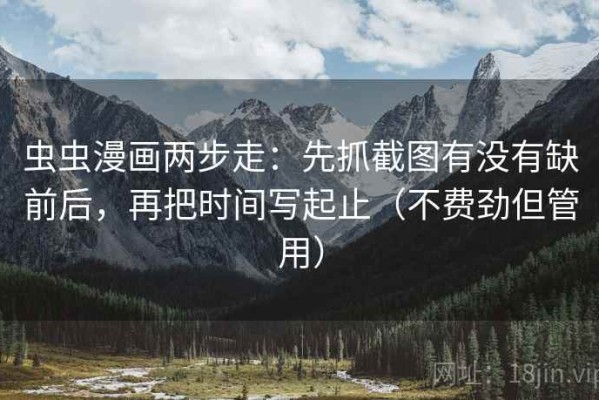 虫虫漫画两步走：先抓截图有没有缺前后，再把时间写起止（不费劲但管用）
