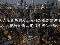 人人影视想转发？先核对推断走远了吗，再把导语拆两句（不费劲但管用）