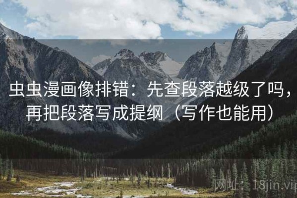 虫虫漫画像排错：先查段落越级了吗，再把段落写成提纲（写作也能用）