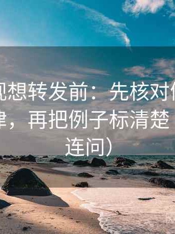 星辰影视想转发前：先核对例子有没有当规律，再把例子标清楚（像做三连问）