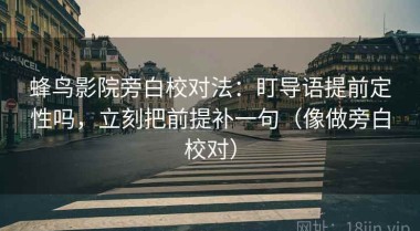 蜂鸟影院旁白校对法：盯导语提前定性吗，立刻把前提补一句（像做旁白校对）