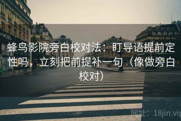 蜂鸟影院旁白校对法：盯导语提前定性吗，立刻把前提补一句（像做旁白校对）