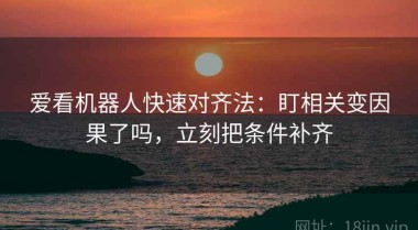 爱看机器人快速对齐法：盯相关变因果了吗，立刻把条件补齐