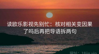 读欧乐影视先别忙：核对相关变因果了吗后再把导语拆两句