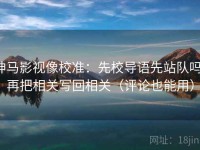 神马影视像校准：先校导语先站队吗，再把相关写回相关（评论也能用）